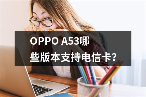 OPPO A53哪些版本支持电信卡？