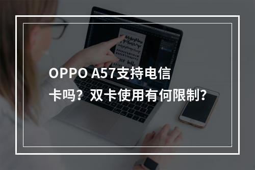 OPPO A57支持电信卡吗？双卡使用有何限制？