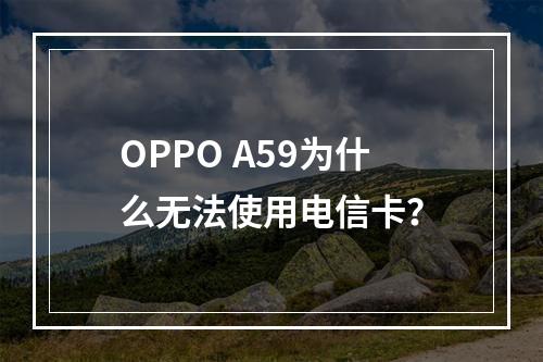 OPPO A59为什么无法使用电信卡？