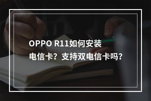 OPPO R11如何安装电信卡？支持双电信卡吗？