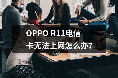 OPPO R11电信卡无法上网怎么办？