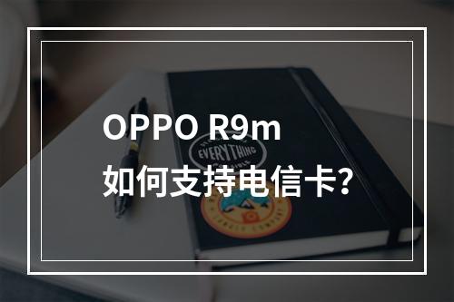 OPPO R9m如何支持电信卡？