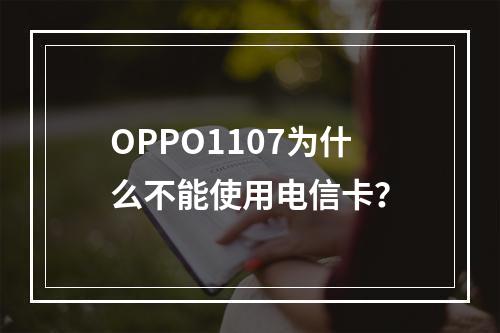 OPPO1107为什么不能使用电信卡？