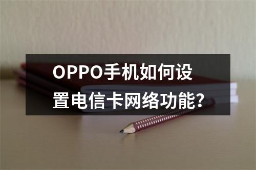 OPPO手机如何设置电信卡网络功能？