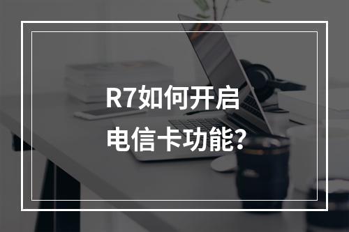 R7如何开启电信卡功能？