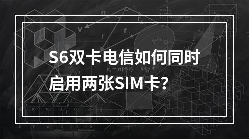 S6双卡电信如何同时启用两张SIM卡？