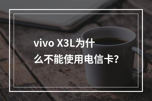 vivo X3L为什么不能使用电信卡？