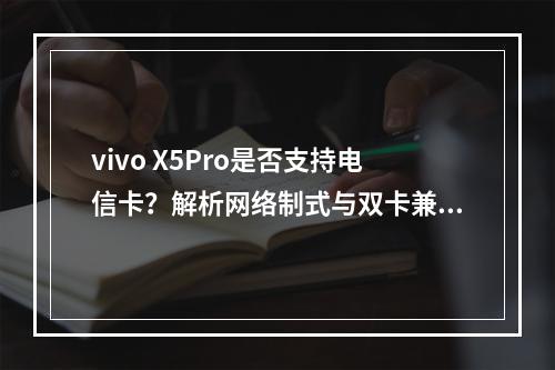 vivo X5Pro是否支持电信卡？解析网络制式与双卡兼容性