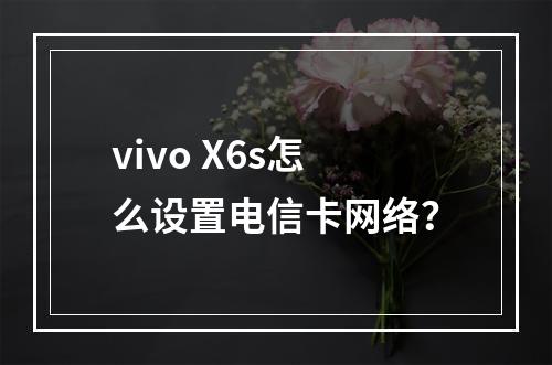 vivo X6s怎么设置电信卡网络？