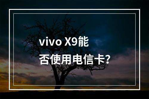 vivo X9能否使用电信卡？