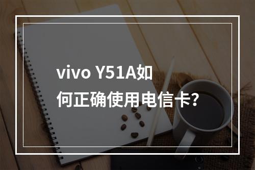 vivo Y51A如何正确使用电信卡？