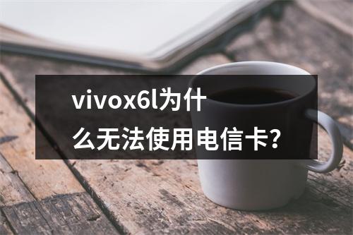 vivox6l为什么无法使用电信卡？