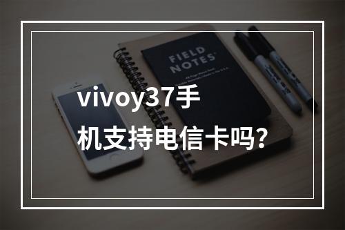 vivoy37手机支持电信卡吗？