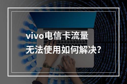 vivo电信卡流量无法使用如何解决？