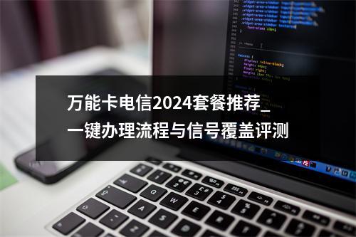 万能卡电信2024套餐推荐_一键办理流程与信号覆盖评测