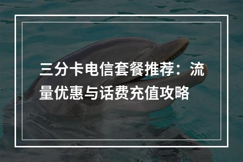 三分卡电信套餐推荐：流量优惠与话费充值攻略