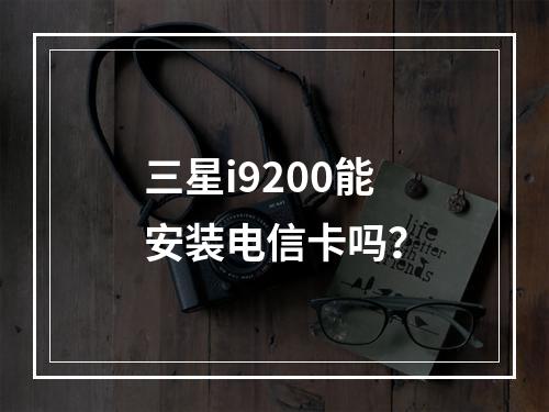 三星i9200能安装电信卡吗？