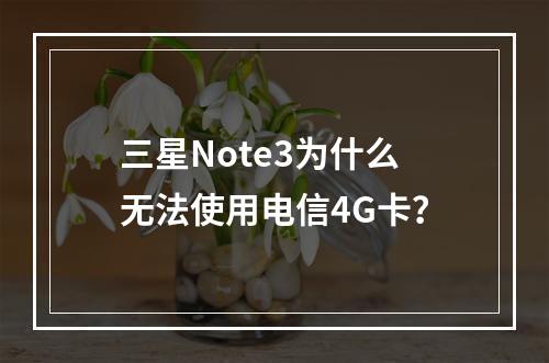 三星Note3为什么无法使用电信4G卡？