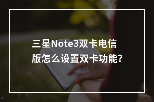 三星Note3双卡电信版怎么设置双卡功能？