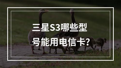三星S3哪些型号能用电信卡？