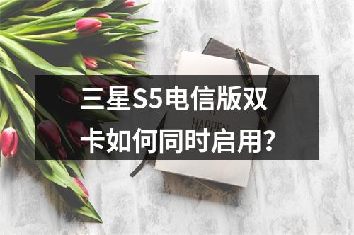 三星S5电信版双卡如何同时启用？