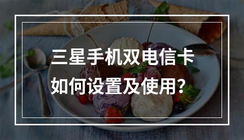 三星手机双电信卡如何设置及使用？
