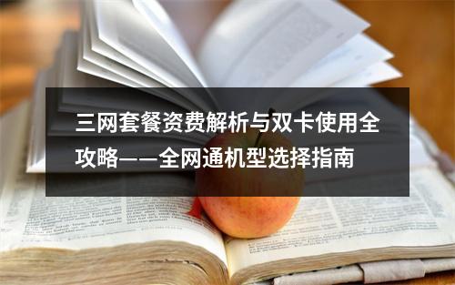 三网套餐资费解析与双卡使用全攻略——全网通机型选择指南