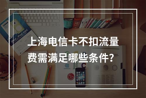 上海电信卡不扣流量费需满足哪些条件？