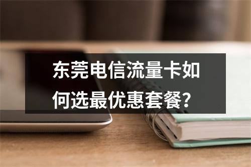 东莞电信流量卡如何选最优惠套餐？