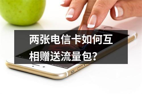 两张电信卡如何互相赠送流量包？