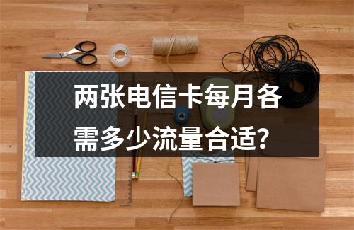 两张电信卡每月各需多少流量合适？