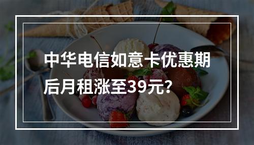 中华电信如意卡优惠期后月租涨至39元？