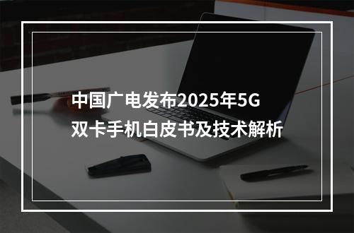 中国广电发布2025年5G双卡手机白皮书及技术解析