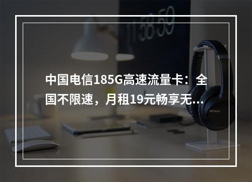 中国电信185G高速流量卡：全国不限速，月租19元畅享无忧