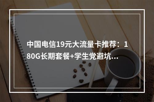 中国电信19元大流量卡推荐：180G长期套餐+学生党避坑指南