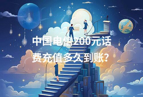 中国电信200元话费充值多久到账？