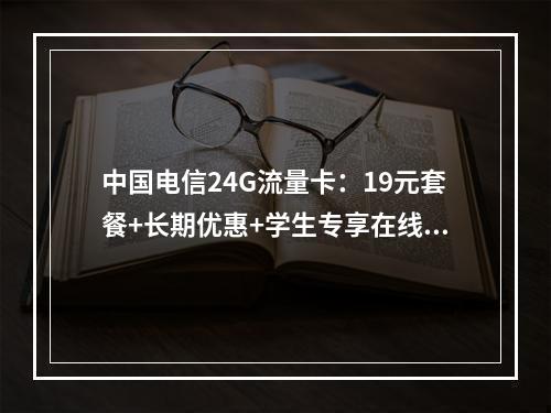 中国电信24G流量卡：19元套餐+长期优惠+学生专享在线办理