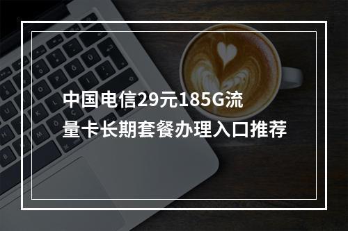 中国电信29元185G流量卡长期套餐办理入口推荐