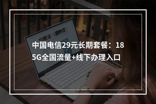 中国电信29元长期套餐：185G全国流量+线下办理入口