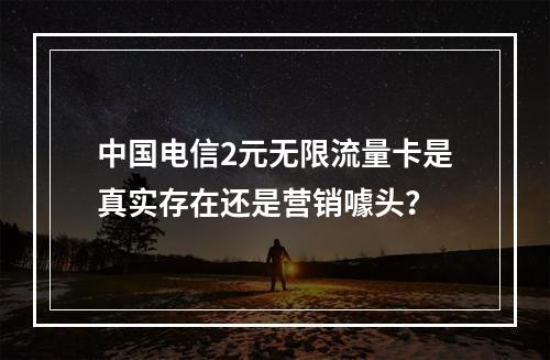 中国电信2元无限流量卡是真实存在还是营销噱头？