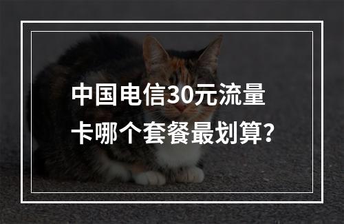 中国电信30元流量卡哪个套餐最划算？