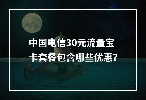 中国电信30元流量宝卡套餐包含哪些优惠？