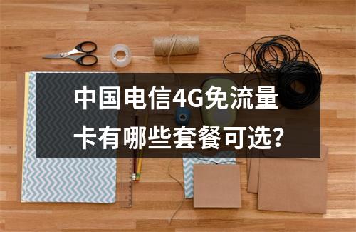 中国电信4G免流量卡有哪些套餐可选？