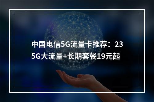 中国电信5G流量卡推荐：235G大流量+长期套餐19元起