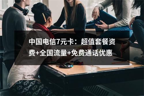 中国电信7元卡：超值套餐资费+全国流量+免费通话优惠