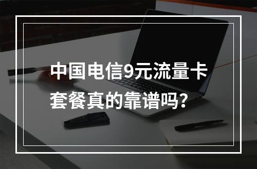 中国电信9元流量卡套餐真的靠谱吗？