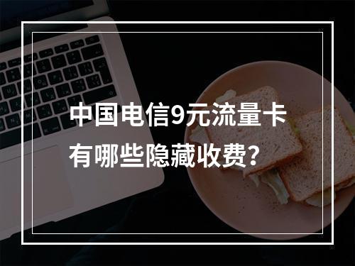 中国电信9元流量卡有哪些隐藏收费？