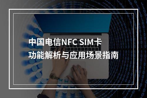中国电信NFC SIM卡功能解析与应用场景指南