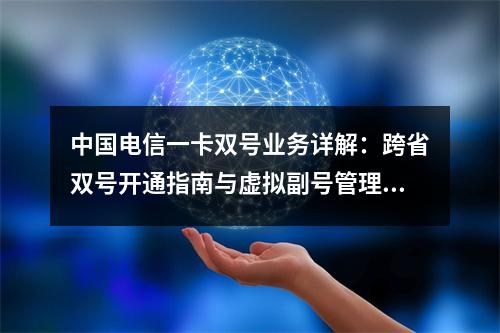 中国电信一卡双号业务详解：跨省双号开通指南与虚拟副号管理技巧