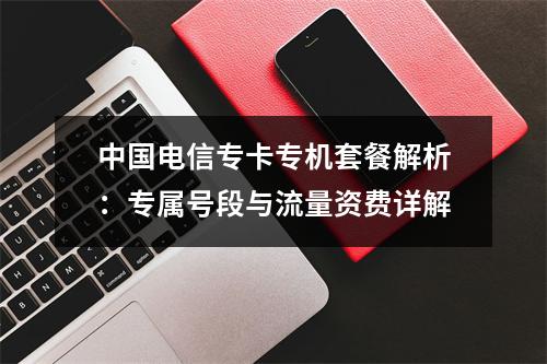 中国电信专卡专机套餐解析：专属号段与流量资费详解